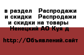  в раздел : Распродажи и скидки » Распродажи и скидки на товары . Ненецкий АО,Куя д.